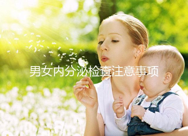 男女內(nèi)分泌檢查注意事項(xiàng)各不同，提前了解很有用