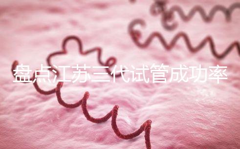 盤點(diǎn)江蘇三代試管成功率高的醫(yī)院，人民、鼓樓不可錯(cuò)過