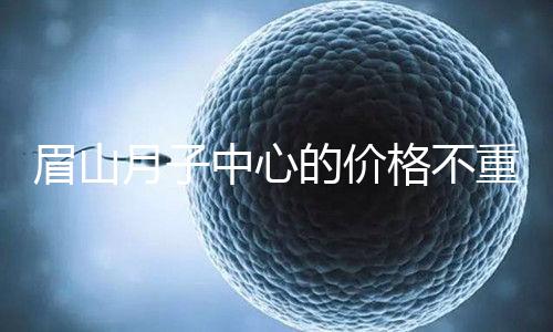 眉山月子中心的價格不重要2024年，首先要知道哪個住宿是關(guān)鍵