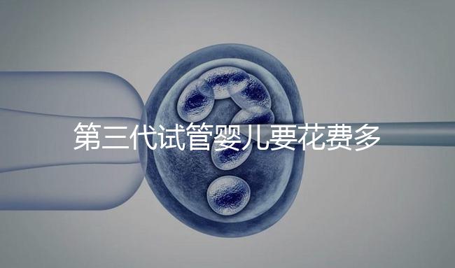 第三代試管嬰兒要花費多少錢？你都清楚嗎？