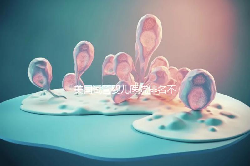 美國試管嬰兒醫院排名不靠譜，5個維度助你找到好醫院