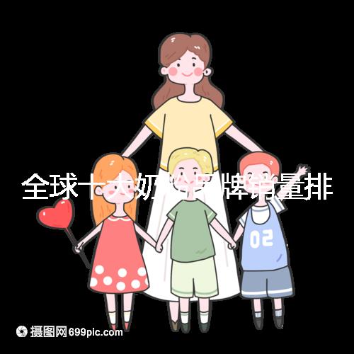 全球十大奶粉品牌銷量排名榜，大眾一致的選擇原來是它