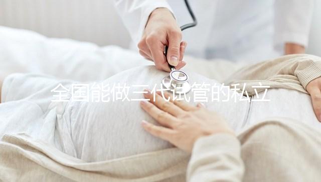 全國(guó)能做三代試管的私立醫(yī)院分別在哪里？
