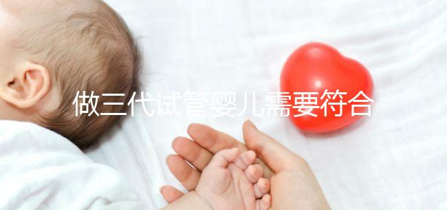 做三代試管嬰兒需要符合哪些條件？
