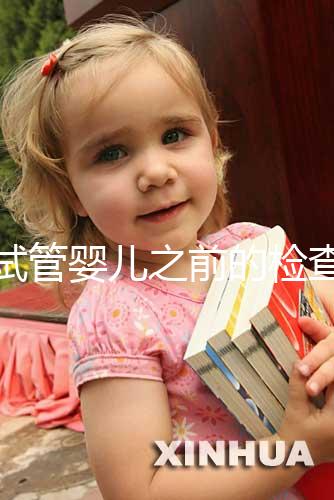 做試管嬰兒之前的檢查項(xiàng)目（做試管嬰兒之前的檢查項(xiàng)目有哪些）