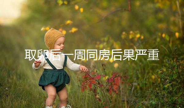 取卵后一周同房后果嚴重！3種影響都不利于卵巢恢復