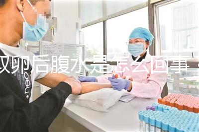 取卵后腹水是怎么回事？試管前這些知識(shí)姐妹們要知道