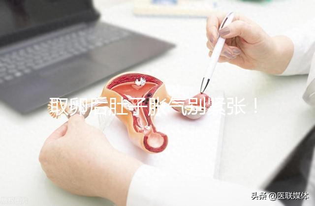 取卵后肚子脹氣別緊張！3招消除，輕松回到最佳狀態(tài)