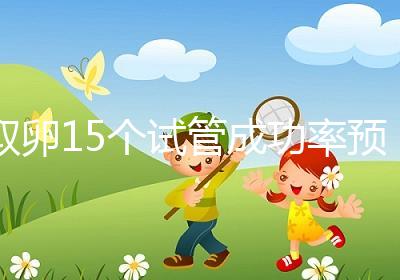 取卵15個試管成功率預估，配成胚胎數在正常范圍受孕可能大