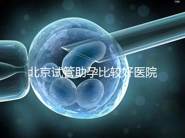 北京試管助孕比較好醫院是哪家？附2024十大排名一覽