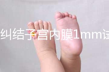 別糾結子宮內膜1mm試管成功率高不高，先看能否移植