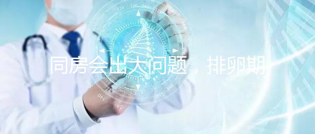 同房會出大問題，排卵期出血4大注意事項須知