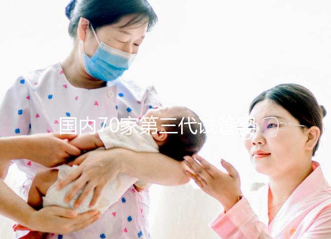 國內(nèi)70家第三代試管嬰兒醫(yī)院匯總！想找好的看熱度排行榜