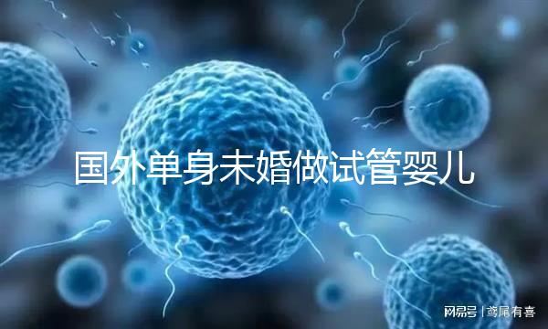 國外單身未婚做試管嬰兒價格多少？附試管費用明細