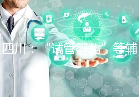 四川：“試管嬰兒”等輔助生殖項(xiàng)目可以報(bào)銷了