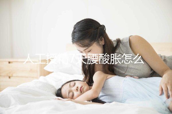 人工授精7天腰酸脹怎么回事？答案在這里看完怎么緩解？