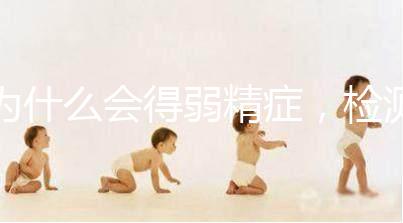 為什么會(huì)得弱精癥，檢測(cè)精子質(zhì)量至少禁欲5天