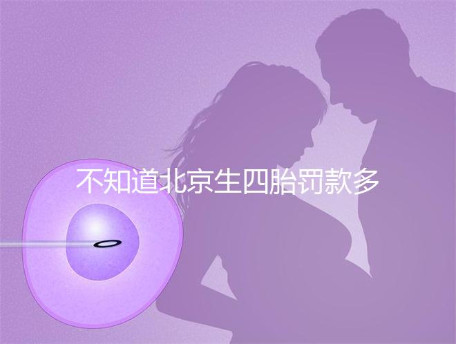 不知道北京生四胎罰款多少錢快收，社會(huì)保障能否報(bào)銷早知道