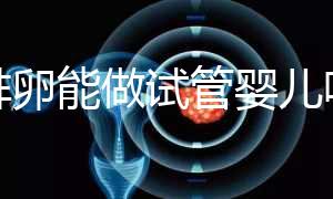 不排卵能做試管嬰兒嗎（不排卵能做試管嬰兒嗎女性）