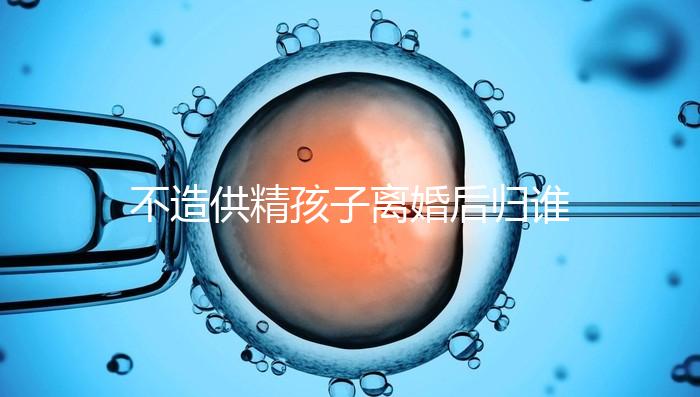不造供精孩子離婚后歸誰(shuí)，撫養(yǎng)權(quán)爭(zhēng)奪戰(zhàn)法院一般這么判