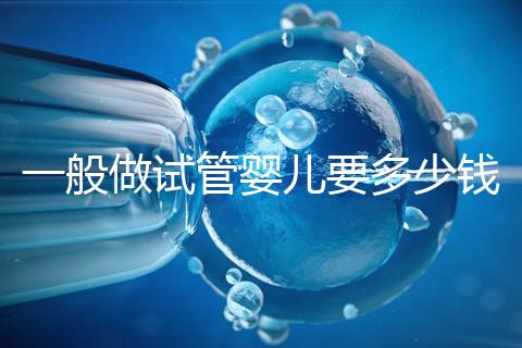 一般做試管嬰兒要多少錢？