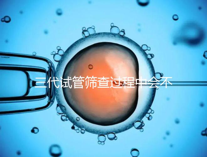 三代試管篩查過程中會(huì)不會(huì)出現(xiàn)錯(cuò)誤戳，看完流程就知道