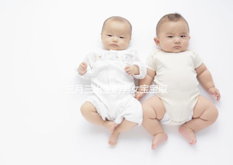 三月三出生的男女寶寶取名解析，2023選好起名吉日很重要
