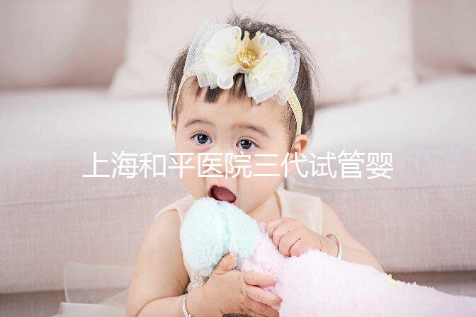 上海和平醫院三代試管嬰兒成功率匯總，高不高看完就知道