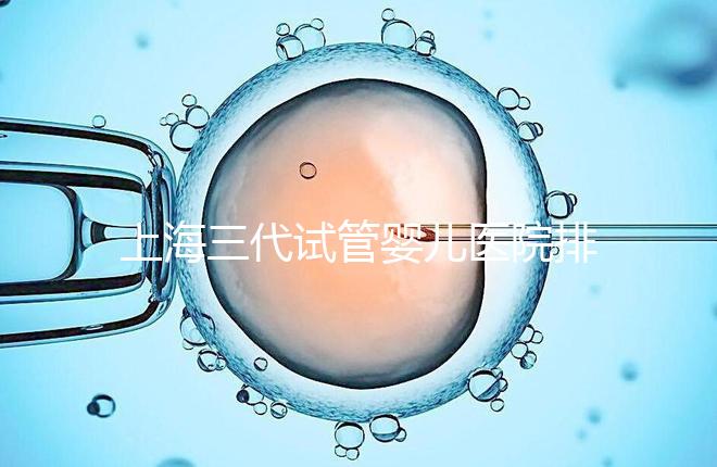 上海三代試管嬰兒醫(yī)院排行榜公布，附上前10名詳細介紹