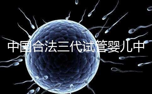 中國合法三代試管嬰兒中心名單公布,內附醫(yī)院詳細介紹