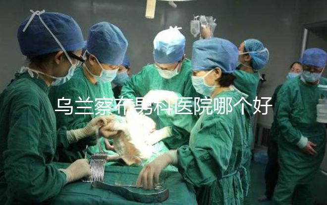 烏蘭察布男科醫(yī)院哪個好？集寧和豐鎮(zhèn)的費用不同