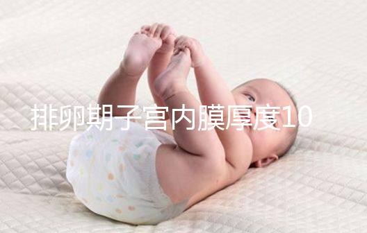 排卵期子宮內(nèi)膜厚度10mm左右,最好厚度確實(shí)8