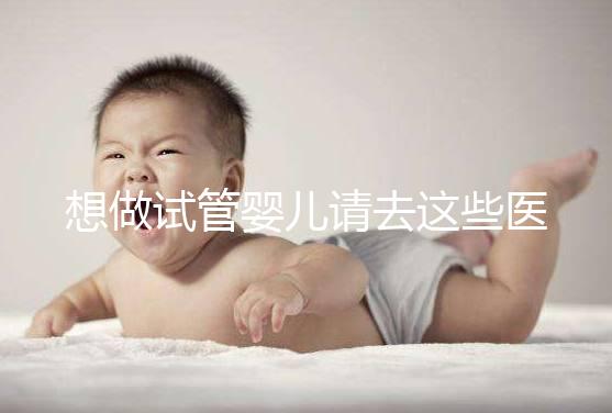 想做試管嬰兒請去這些醫(yī)療機構(gòu)，不要被騙！