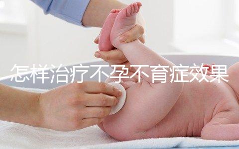 怎樣治療不孕不育癥效果好啊