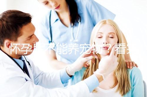 懷孕后不能養(yǎng)寵物？看完試管嬰兒醫(yī)生的解釋，請(qǐng)認(rèn)真做決定