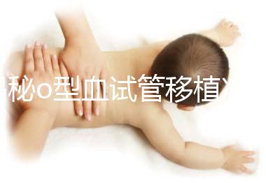 揭秘o型血試管移植凍囊胚費用，解凍+手術(shù)操作至少這個數(shù)