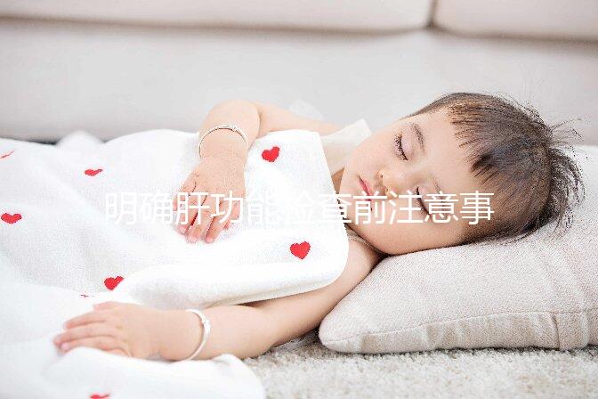 明確肝功能檢查前注意事項(xiàng)很重要，吃東西喝水都通通不要做