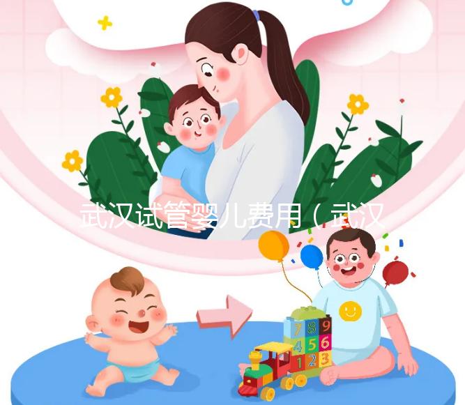 武漢試管嬰兒費(fèi)用(武漢試管嬰兒費(fèi)用醫(yī)保可以報(bào)銷嗎)