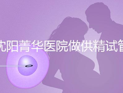 沈陽菁華醫院做供精試管多少錢？費用都花在了這6個地方