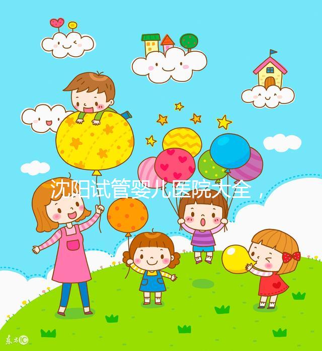 沈陽試管嬰兒醫院大全，2024精華，盛京醫院助孕指南