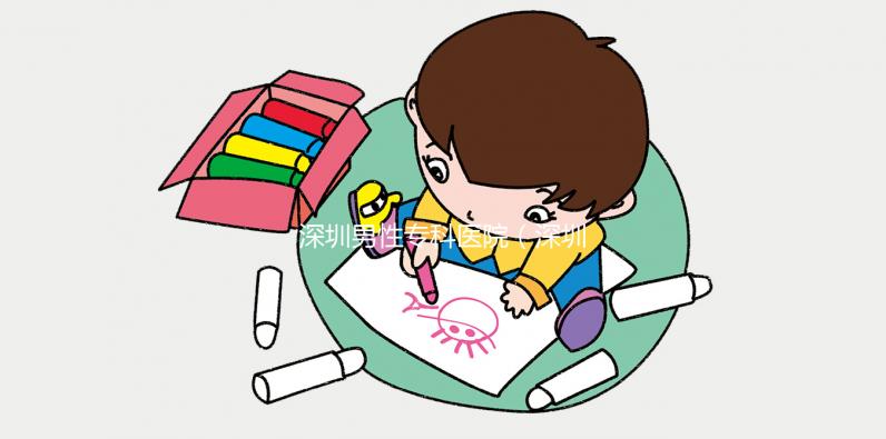 深圳男性專科醫院（深圳男性專科醫院排名）