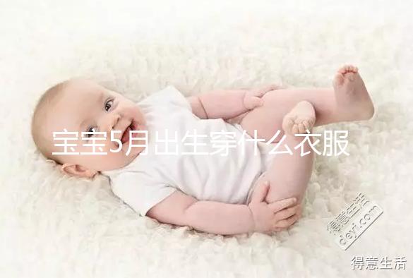 寶寶5月出生穿什么衣服進(jìn)來(lái)瞧，不造多大、多厚趕緊抄作業(yè)