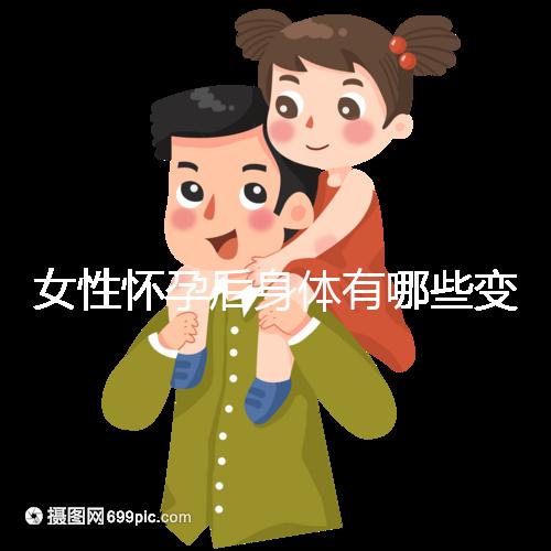 女性懷孕后身體有哪些變化