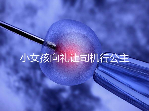 小女孩向禮讓司機行公主禮，這家庭教育得到網(wǎng)友們認(rèn)可