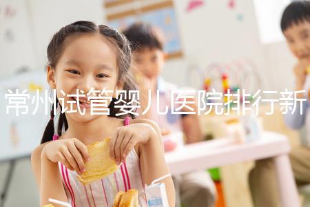常州試管嬰兒醫(yī)院排行新鮮出爐，榜首竟是這家助孕機(jī)構(gòu)