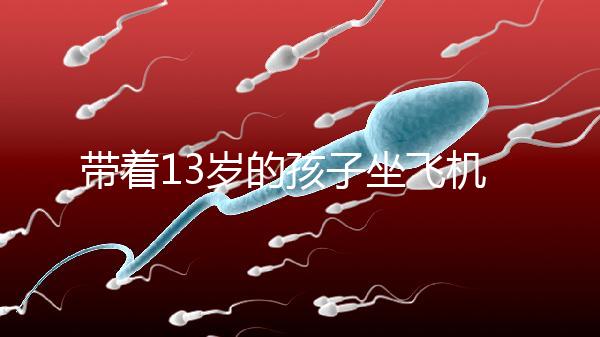 帶著13歲的孩子坐飛機(jī)忘記帶證怎么辦？機(jī)場警察會給你一些建議