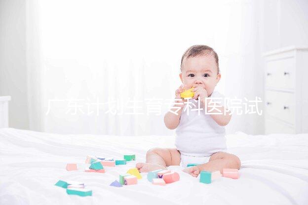 廣東計(jì)劃生育?？漆t(yī)院試管費(fèi)用大公開，一次成功花銷最少