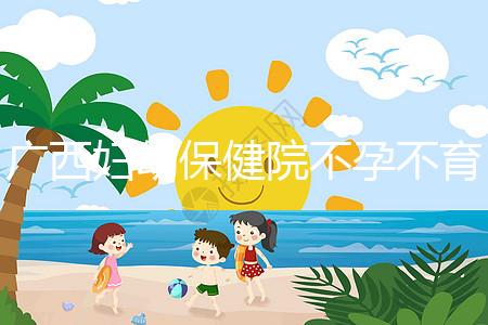 廣西婦幼保健院不孕不育醫(yī)生排名來(lái)襲，彭丹、周紅在名單里