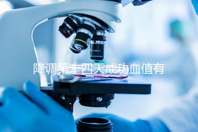 降調(diào)第十四天成功血值有標(biāo)準(zhǔn)，低于正常范圍要引起重視