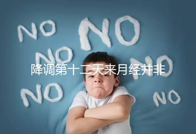 降調(diào)第十二天來月經(jīng)并非失敗，有咖啡色血多半和同房有關(guān)